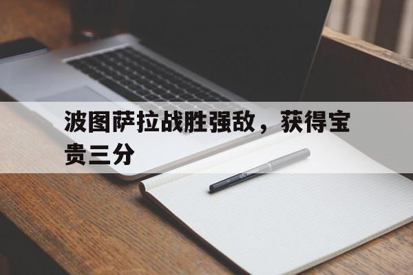 包含波图萨拉战胜强敌，获得宝贵三分的词条
